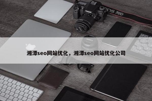 湘潭seo网站优化，湘潭seo网站优化公司