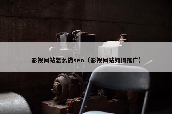 影视网站怎么做seo（影视网站如何推广）
