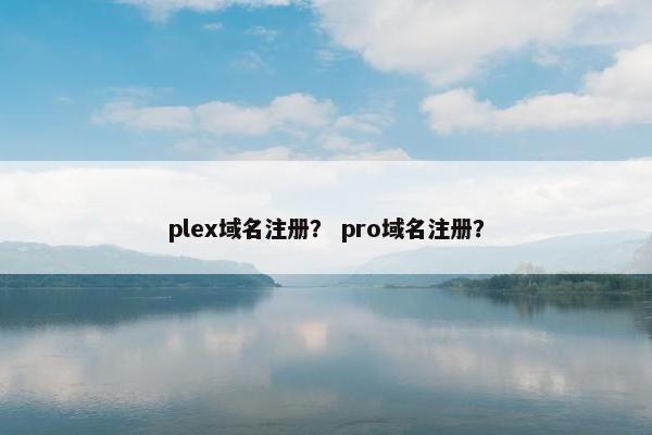 plex域名注册？ pro域名注册？