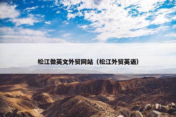 松江做英文外贸网站（松江外贸英语）