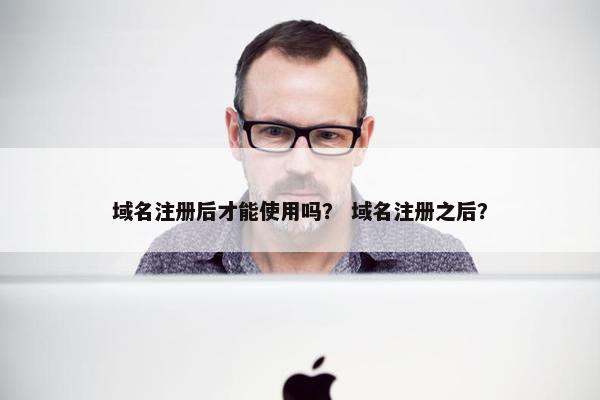 域名注册后才能使用吗？ 域名注册之后？