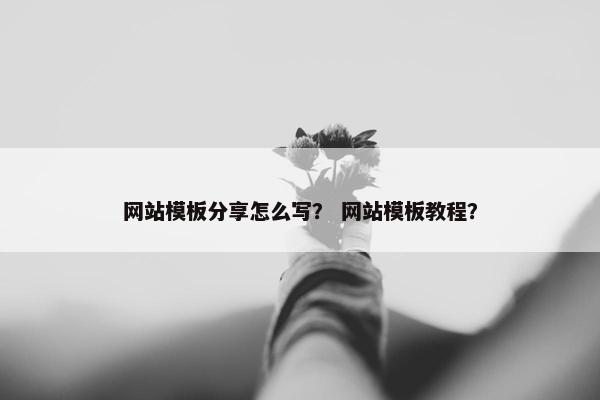 网站模板分享怎么写？ 网站模板教程？