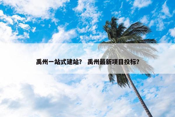禹州一站式建站？ 禹州最新项目投标？