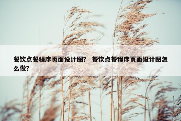 餐饮点餐程序页面设计图？ 餐饮点餐程序页面设计图怎么做？