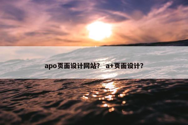apo页面设计网站？ a+页面设计？