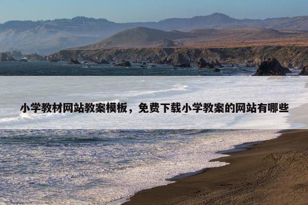 小学教材网站教案模板，免费下载小学教案的网站有哪些