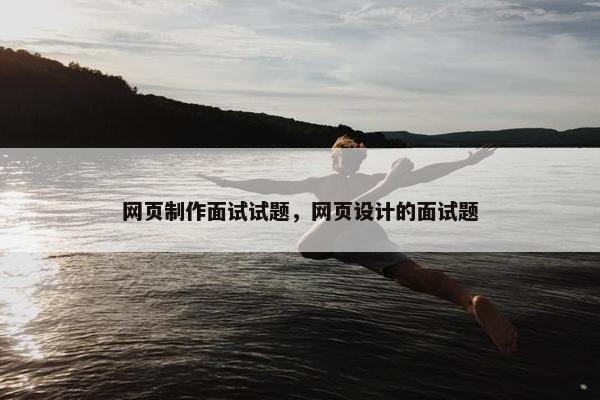 网页制作面试试题，网页设计的面试题
