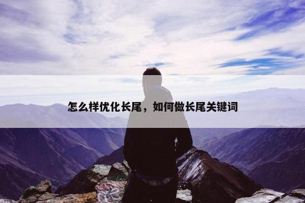 怎么样优化长尾，如何做长尾关键词