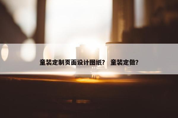 童装定制页面设计图纸？ 童装定做？