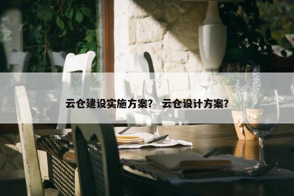 云仓建设实施方案？ 云仓设计方案？