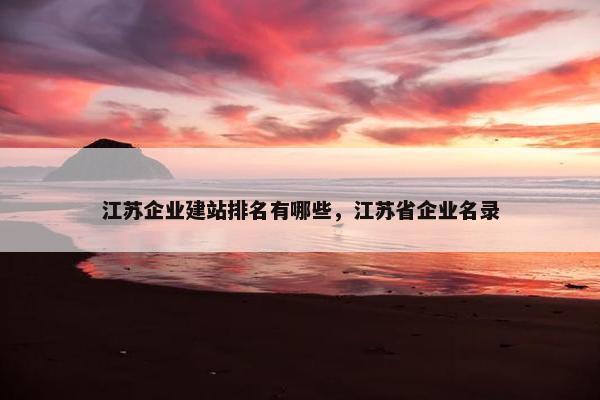 江苏企业建站排名有哪些，江苏省企业名录