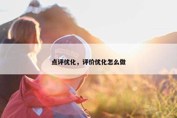 点评优化，评价优化怎么做