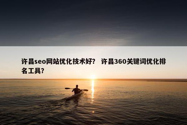 许昌seo网站优化技术好？ 许昌360关键词优化排名工具？