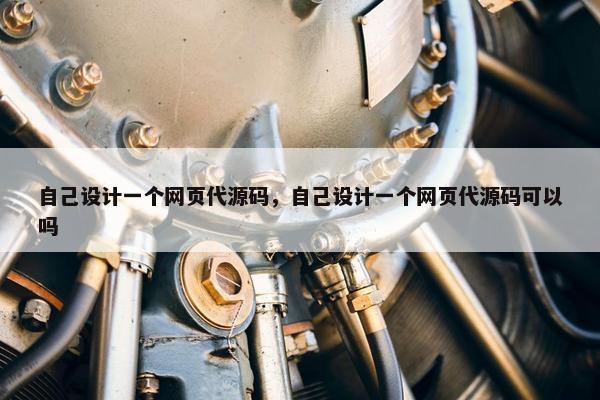 自己设计一个网页代源码，自己设计一个网页代源码可以吗