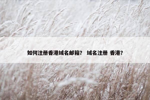 如何注册香港域名邮箱？ 域名注册 香港？