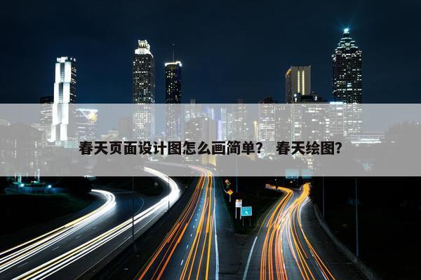 春天页面设计图怎么画简单？ 春天绘图？