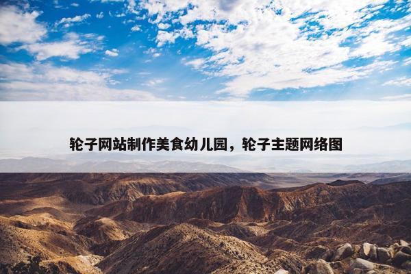 轮子网站制作美食幼儿园，轮子主题网络图