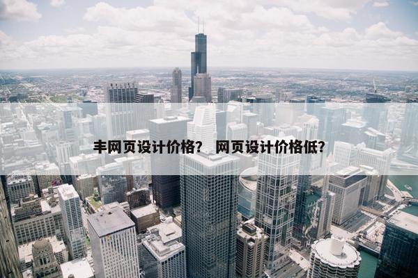 丰网页设计价格？ 网页设计价格低？