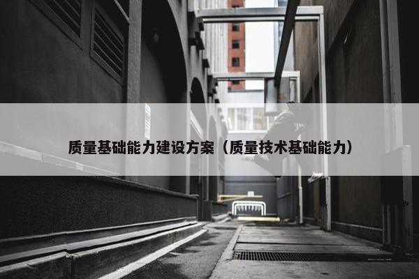 质量基础能力建设方案（质量技术基础能力）