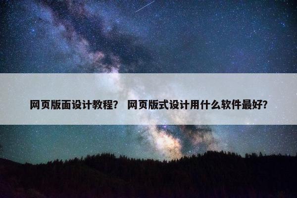 网页版面设计教程？ 网页版式设计用什么软件最好？