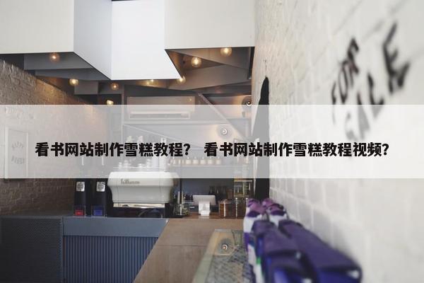 看书网站制作雪糕教程？ 看书网站制作雪糕教程视频？