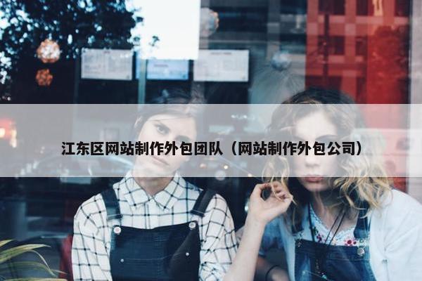 江东区网站制作外包团队（网站制作外包公司）