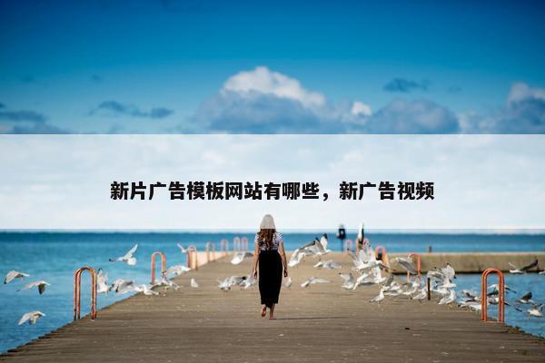 新片广告模板网站有哪些，新广告视频