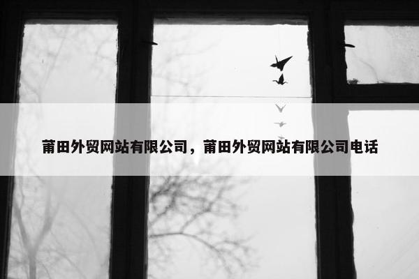 莆田外贸网站有限公司，莆田外贸网站有限公司电话