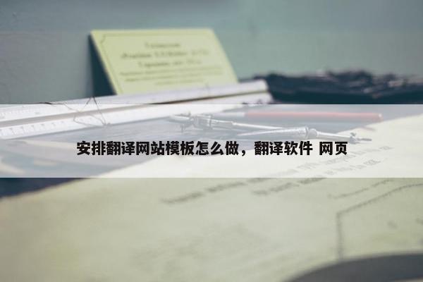 安排翻译网站模板怎么做，翻译软件 网页