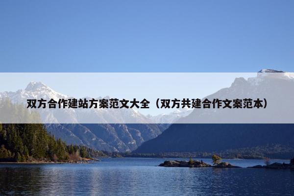 双方合作建站方案范文大全（双方共建合作文案范本）
