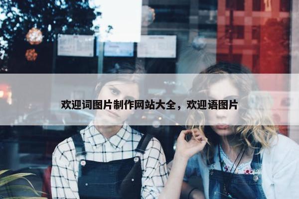 欢迎词图片制作网站大全，欢迎语图片
