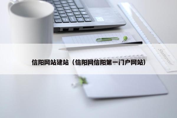 信阳网站建站（信阳网信阳第一门户网站）