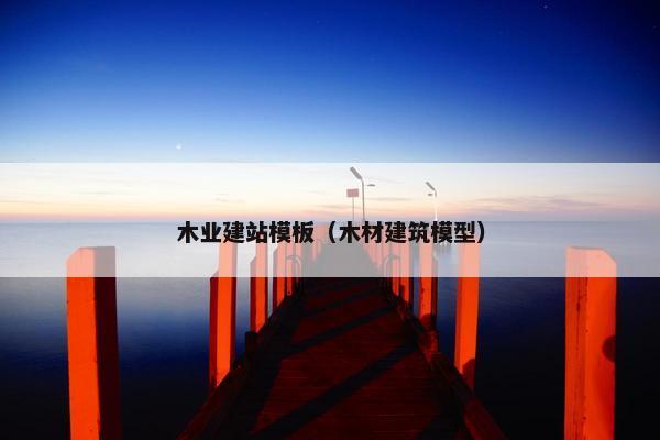 木业建站模板（木材建筑模型）