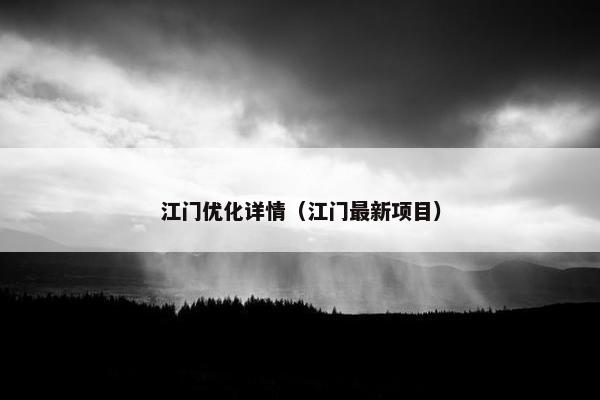 江门优化详情（江门最新项目）