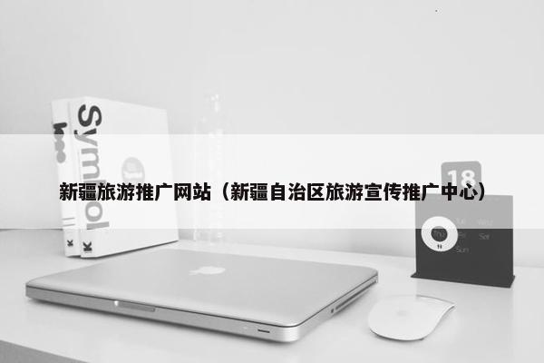 新疆旅游推广网站（新疆自治区旅游宣传推广中心）