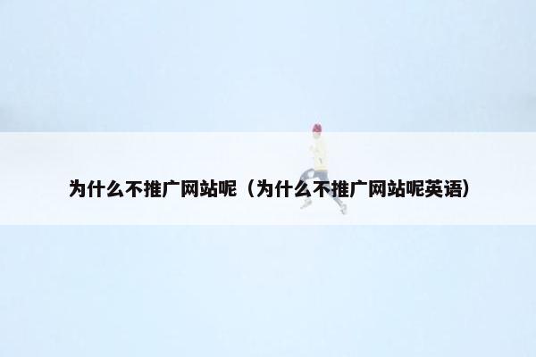 为什么不推广网站呢（为什么不推广网站呢英语）