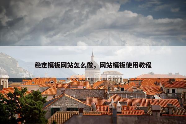 稳定模板网站怎么做，网站模板使用教程