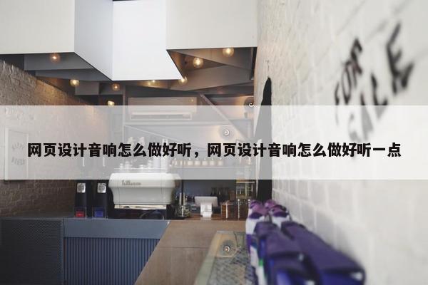 网页设计音响怎么做好听，网页设计音响怎么做好听一点