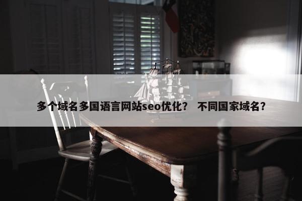 多个域名多国语言网站seo优化？ 不同国家域名？