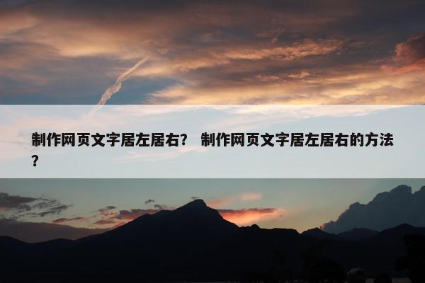 制作网页文字居左居右？ 制作网页文字居左居右的方法？
