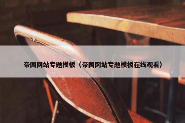 帝国网站专题模板（帝国网站专题模板在线观看）