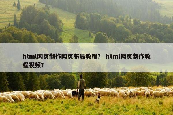 html网页制作网页布局教程？ html网页制作教程视频？