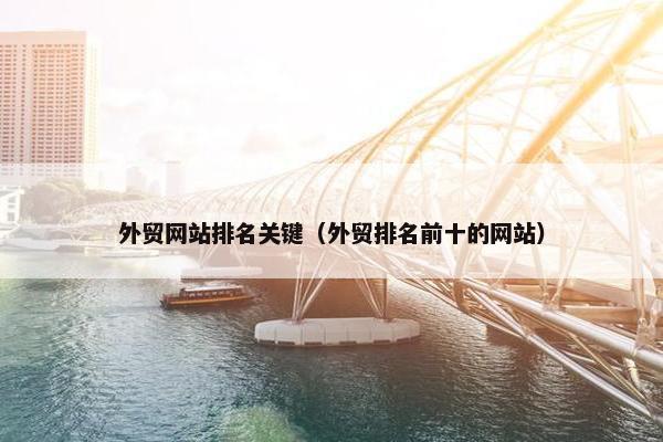 外贸网站排名关键（外贸排名前十的网站）