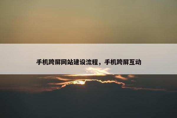 手机跨屏网站建设流程，手机跨屏互动