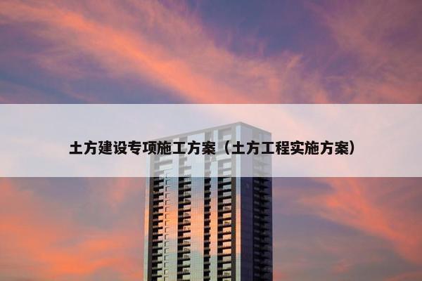 土方建设专项施工方案（土方工程实施方案）