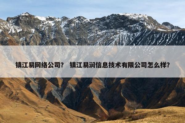 镇江易网络公司？ 镇江易润信息技术有限公司怎么样？