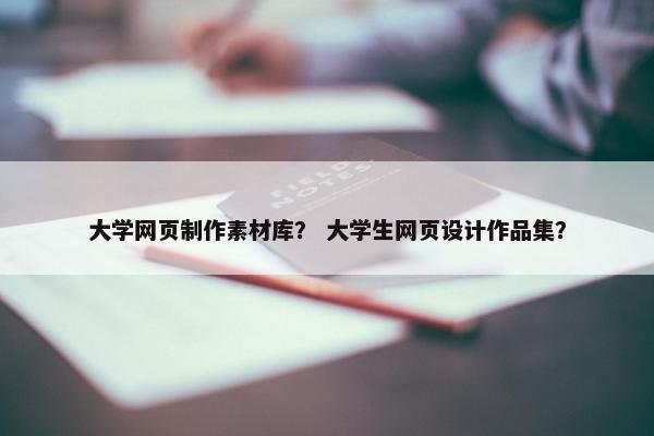 大学网页制作素材库？ 大学生网页设计作品集？