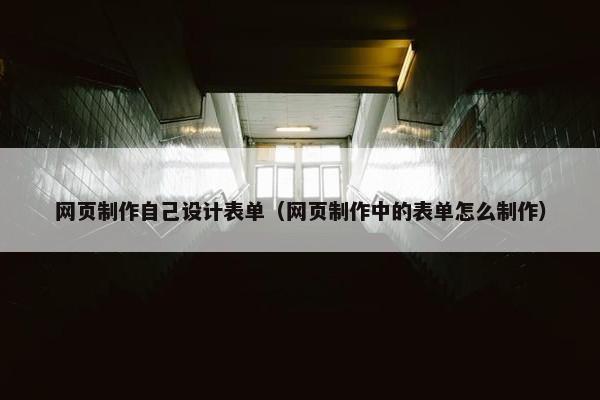 网页制作自己设计表单（网页制作中的表单怎么制作）