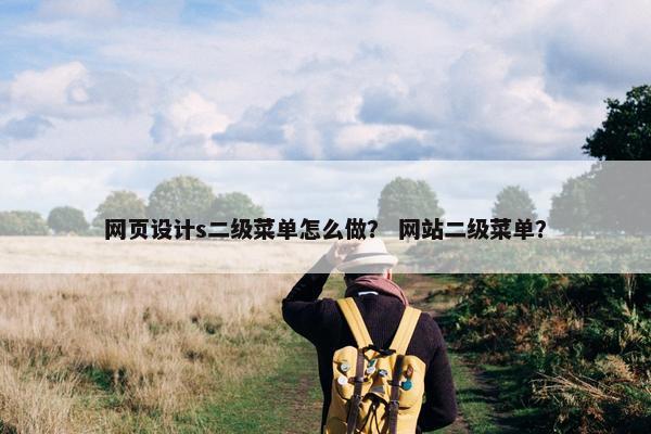 网页设计s二级菜单怎么做？ 网站二级菜单？