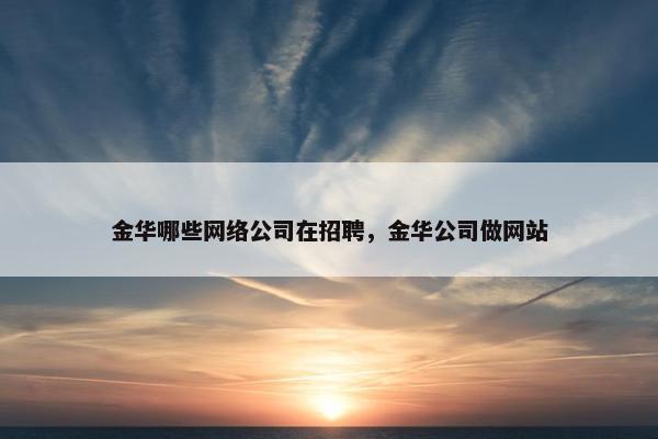 金华哪些网络公司在招聘，金华公司做网站